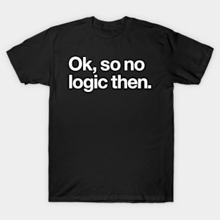 Ok, so no logic then T-Shirt